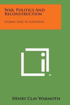 portada War, Politics and Reconstruction: Stormy Days in Louisiana (en Inglés)