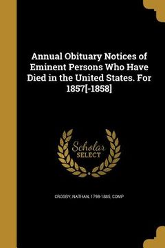 portada Annual Obituary Notices of Eminent Persons Who Have Died in the United States. For 1857[-1858] (in English)