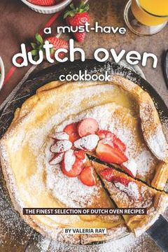 portada A Must-Have Dutch Oven Cookbook: The Finest Selection of Dutch Oven Recipes (en Inglés)
