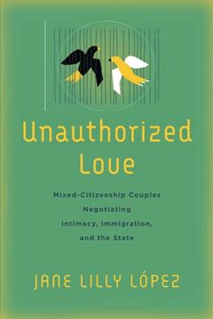 portada Unauthorized Love: Mixed-Citizenship Couples Negotiating Intimacy, Immigration, and the State 