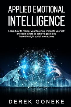 portada Applied Emotional Intelligence: Learn how to master your feelings, motivate yourself and lead others to achieve goals and have the right social intera (in English)