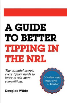 portada A Guide to Better Tipping in the NRL: The Essential Secrets every Tipster needs to know to win more competitions.