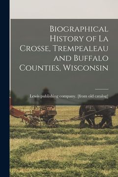 portada Biographical History of La Crosse, Trempealeau and Buffalo Counties, Wisconsin (en Inglés)