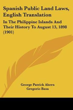 portada spanish public land laws, english translation: in the philippine islands and their history to august 13, 1898 (1901) (en Inglés)