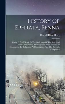 portada History Of Ephrata, Penna: Giving A Brief Sketch Of The Settlement Of The State And County, The Battle Of Brandywine, The Cloister And Monument T (en Inglés)