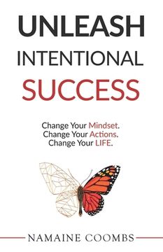 portada Unleash Intentional Success: Change Your Mindset. Change Your Actions. Change Your Life. (en Inglés)