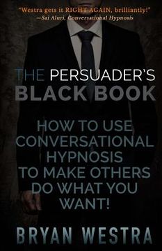 portada The Persuader's Black Book: How To Use Conversational Hypnosis To Make Others Do What You Want! (in English)