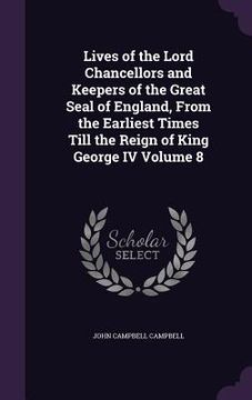 portada Lives of the Lord Chancellors and Keepers of the Great Seal of England, From the Earliest Times Till the Reign of King George IV Volume 8
