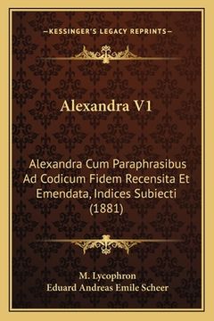 portada Alexandra V1: Alexandra Cum Paraphrasibus Ad Codicum Fidem Recensita Et Emendata, Indices Subiecti (1881) (en Latin)