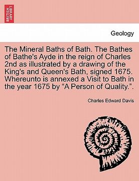 portada the mineral baths of bath. the bathes of bathe's ayde in the reign of charles 2nd as illustrated by a drawing of the king's and queen's bath, signed 1 (in English)
