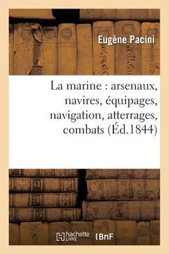 portada La Marine: Arsenaux, Navires, Équipages, Navigation, Atterrages, Combats (en Francés)