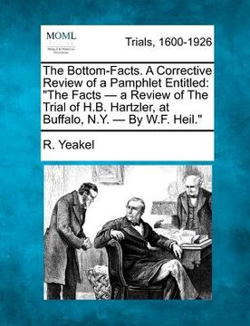 portada the bottom-facts. a corrective review of a pamphlet entitled: "the facts - a review of the trial of h.b. hartzler, at buffalo, n.y. - by w.f. heil." (in English)