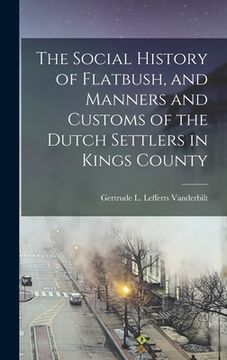 portada The Social History of Flatbush, and Manners and Customs of the Dutch Settlers in Kings County (en Inglés)