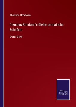 portada Clemens Brentano's Kleine prosaische Schriften: Erster Band (en Alemán)