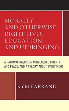 portada Morally and Otherwise Right Lives, Education and Upbringing: A Rational Basis for Citizenship, Liberty and Peace, and a Theory About Everything (in English)