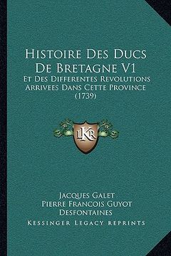 portada Histoire Des Ducs De Bretagne V1: Et Des Differentes Revolutions Arrivees Dans Cette Province (1739) (en Francés)