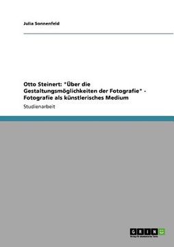 portada Otto Steinert: "Über die Gestaltungsmöglichkeiten der Fotografie" - Fotografie als künstlerisches Medium (en Alemán)