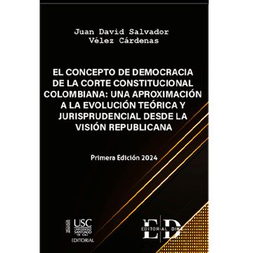 portada EL CONCEPTO DE DEMOCRACIA DE LA CORTE CONSTITUCIONAL COLOMBIANA: UNA APROXIMACIÓN A LA EVOLUCIÓN TEÓRICA Y JURISPRUDENCIAL DESDE LA VISIÓN REPUBLICANA