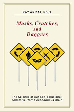portada Masks, Crutches, and Daggers: The Science of Our Addictive, Self-Delusional Homo Economicus Brain (in English)