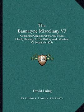 portada the bannatyne miscellany v3 the bannatyne miscellany v3: containing original papers and tracts, chiefly relating to tcontaining original papers and tr