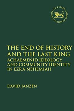 portada The end of History and the Last King: Achaemenid Ideology and Community Identity in Ezra-Nehemiah: 713 (The Library of Hebrew Bible (en Inglés)