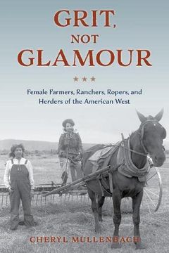 portada Grit, not Glamour: Female Farmers, Ranchers, Ropers, and Herders of the American West (en Inglés)