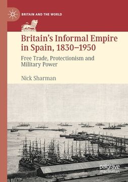 portada Britain's Informal Empire in Spain, 1830-1950: Free Trade, Protectionism and Military Power (in English)