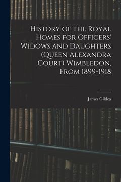 portada History of the Royal Homes for Officers' Widows and Daughters (Queen Alexandra Court) Wimbledon, From 1899-1918 (en Inglés)