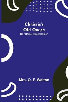 portada Christie's Old Organ; Or, Home, Sweet Home (in English)