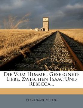portada Die Vom Himmel Geseegnete Liebe, Zwischen Isaac Und Rebecca... (in German)
