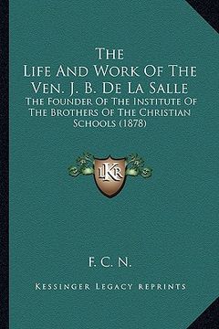 portada the life and work of the ven. j. b. de la salle the life and work of the ven. j. b. de la salle: the founder of the institute of the brothers of the c (in English)