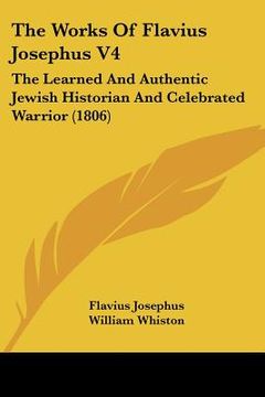 portada the works of flavius josephus v4: the learned and authentic jewish historian and celebrated warrior (1806) (en Inglés)
