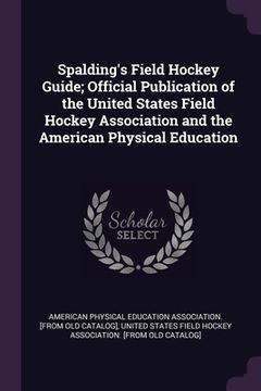 portada Spalding's Field Hockey Guide; Official Publication of the United States Field Hockey Association and the American Physical Education (en Inglés)