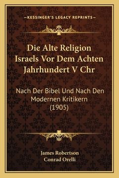 portada Die Alte Religion Israels Vor Dem Achten Jahrhundert V Chr: Nach Der Bibel Und Nach Den Modernen Kritikern (1905) (in German)