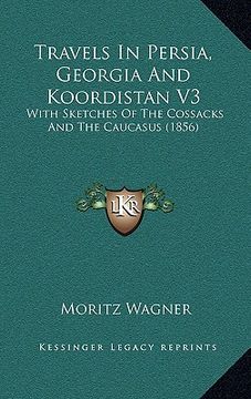 portada travels in persia, georgia and koordistan v3: with sketches of the cossacks and the caucasus (1856) (en Inglés)