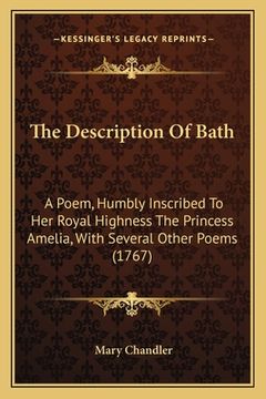 portada The Description Of Bath: A Poem, Humbly Inscribed To Her Royal Highness The Princess Amelia, With Several Other Poems (1767) (en Inglés)