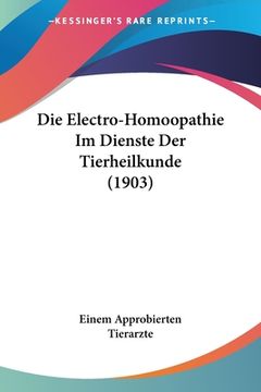 portada Die Electro-Homoopathie Im Dienste Der Tierheilkunde (1903) (en Alemán)