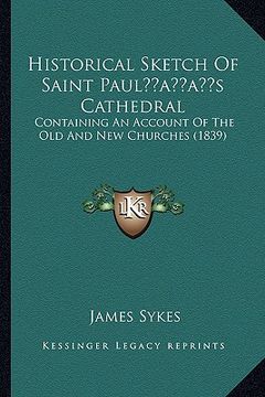 portada historical sketch of saint paulacentsa -a centss cathedral: containing an account of the old and new churches (1839) (en Inglés)