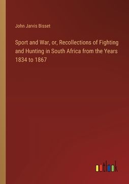 portada Sport and War, or, Recollections of Fighting and Hunting in South Africa from the Years 1834 to 1867 (en Inglés)