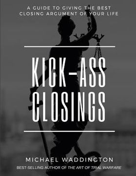 portada Kick-Ass Closings: A Guide to Giving the Best Closing Argument of Your Life
