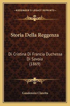 portada Storia Della Reggenza: Di Cristina Di Francia Duchessa Di Savoia (1869) (en Italiano)