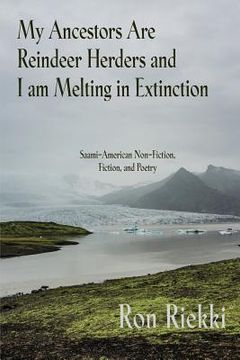 portada My Ancestors are Reindeer Herders and i am Melting in Extinction: Saami-American Non-Fiction, Fiction, and Poetry (in English)