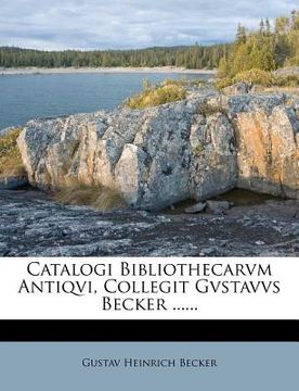 portada Catalogi Bibliothecarvm Antiqvi, Collegit Gvstavvs Becker ...... (en Latin)