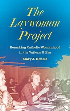 portada The Laywoman Project: Remaking Catholic Womanhood in the Vatican ii era (in English)