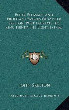 portada pithy, pleasant and profitable works of mister skelton, poet laureate, to king henry the eighth (1736) (in English)