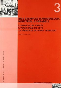 portada Tres exemples d'arqueologia industrial a Sabadell : el vapor Gran de Cal Marcet, el vapor Gran del Cotó i la fàbrica de gas Prats i Benessat (in Spanish)