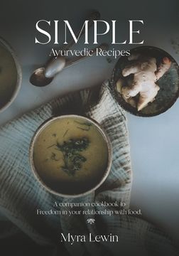 portada Simple Ayurvedic Recipes: A Companion Cookbook to Freedom in Your Relationship With Food (en Inglés)