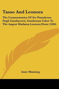 portada tasso and leonora: the commentaries of ser pantaleone degli gambacorti, gentleman usher to the august madama leonora deste (1856) (en Inglés)