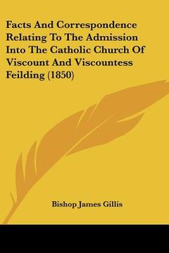 portada facts and correspondence relating to the admission into the catholic church of viscount and viscountess feilding (1850) (en Inglés)