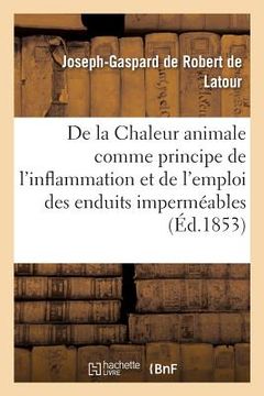 portada de la Chaleur Animale Comme Principe de l'Inflammation: Et de l'Emploi Des Enduits Imperméables Comme Application Du Dogme (in French)